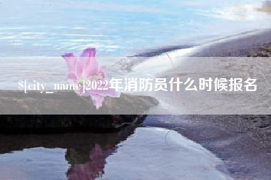 玉林2022年消防员什么时候报名