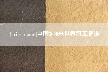 玉林中国5000米世界冠军是谁