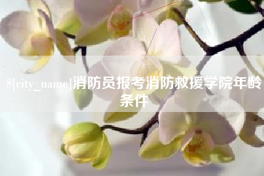 玉林消防员报考消防救援学院年龄条件