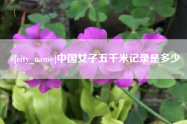 玉林中国女子五千米记录是多少
