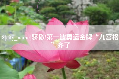 玉林骄傲!第一波奥运金牌“九宫格”齐了