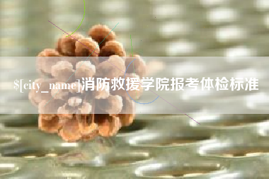 玉林消防救援学院报考体检标准