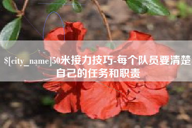 玉林50米接力技巧-每个队员要清楚自己的任务和职责