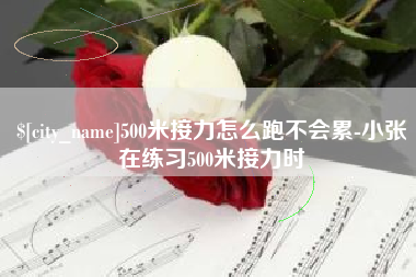 玉林500米接力怎么跑不会累-小张在练习500米接力时
