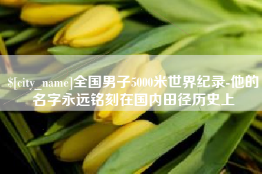 玉林全国男子5000米世界纪录-他的名字永远铭刻在国内田径历史上