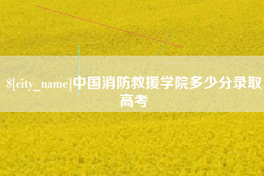 玉林中国消防救援学院多少分录取高考