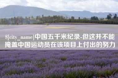 玉林中国五千米纪录-但这并不能掩盖中国运动员在该项目上付出的努力