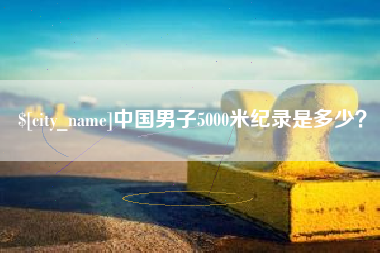 玉林中国男子5000米纪录是多少？