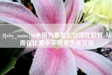 玉林50米接力赛怎么安排比较好-从而在比赛中实现零失误交接