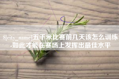 玉林五千米比赛前几天该怎么训练-如此才能在赛场上发挥出最佳水平