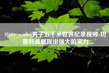 玉林男子五千米世界纪录视频-切普特盖展现出强大的实力