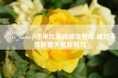 玉林5千米比赛视频完整版-成功不仅需要天赋和努力