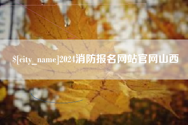 玉林2024消防报名网站官网山西