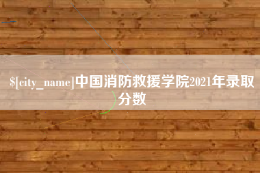 玉林中国消防救援学院2021年录取分数