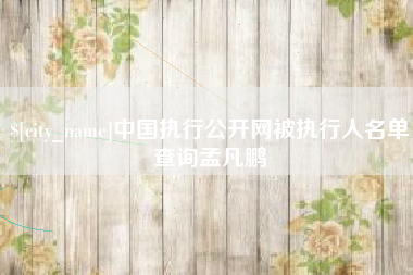 玉林中国执行公开网被执行人名单查询孟凡鹏