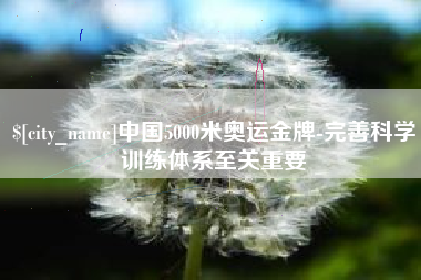 玉林中国5000米奥运金牌-完善科学训练体系至关重要