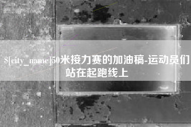 玉林50米接力赛的加油稿-运动员们站在起跑线上