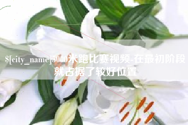 玉林5000米跑比赛视频-在最初阶段就占据了较好位置