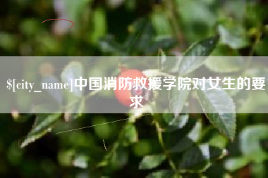 玉林中国消防救援学院对女生的要求