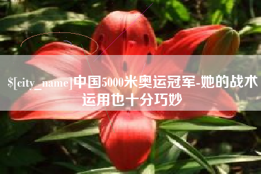 玉林中国5000米奥运冠军-她的战术运用也十分巧妙