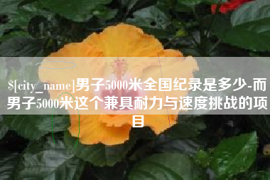 玉林男子5000米全国纪录是多少-而男子5000米这个兼具耐力与速度挑战的项目