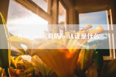 玉林消防cccf认证是什么
