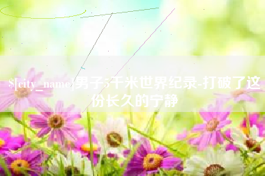 玉林男子5千米世界纪录-打破了这份长久的宁静
