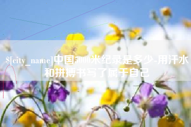 玉林中国5000米纪录是多少-用汗水和拼搏书写了属于自己