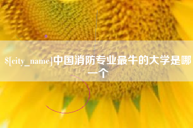 玉林中国消防专业最牛的大学是哪一个