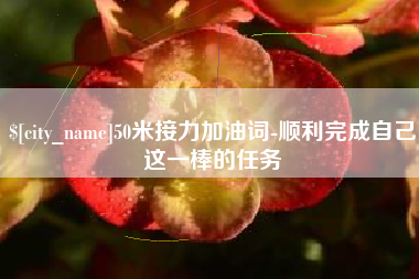 玉林50米接力加油词-顺利完成自己这一棒的任务