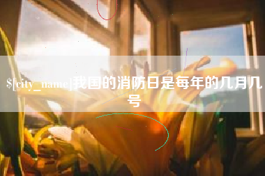 玉林我国的消防日是每年的几月几号