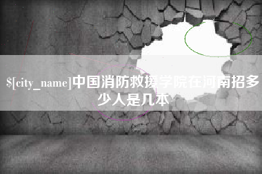 玉林中国消防救援学院在河南招多少人是几本
