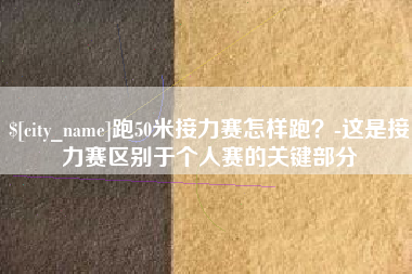 玉林跑50米接力赛怎样跑？-这是接力赛区别于个人赛的关键部分
