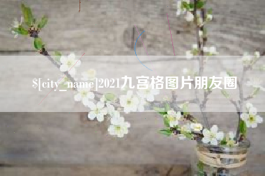 玉林2021九宫格图片朋友圈