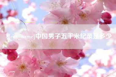 玉林中国男子五千米纪录是多少