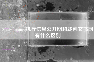 玉林执行信息公开网和裁判文书网有什么区别