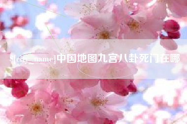 玉林中国地图九宫八卦死门在哪