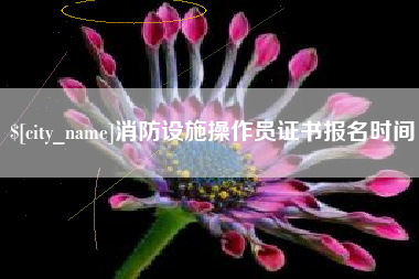 玉林消防设施操作员证书报名时间