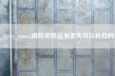 玉林消防资格证书丢失可以补办吗
