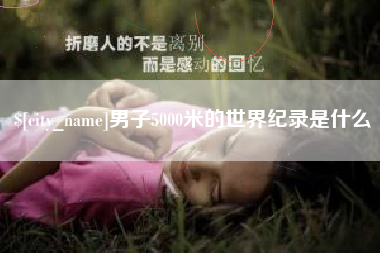 玉林男子5000米的世界纪录是什么