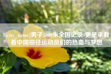 玉林男子5000米全国记录-更是承载着中国田径运动员们的热血与梦想