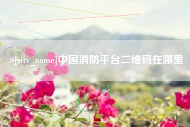 玉林中国消防平台二维码在哪里