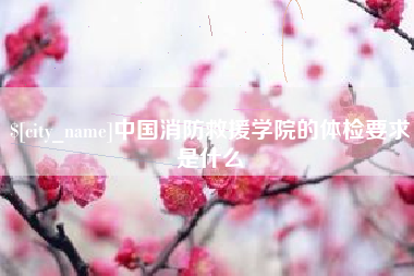 玉林中国消防救援学院的体检要求是什么