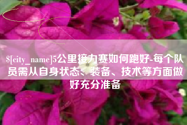 玉林5公里接力赛如何跑好-每个队员需从自身状态、装备、技术等方面做好充分准备