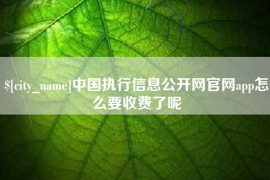 玉林中国执行信息公开网官网app怎么要收费了呢