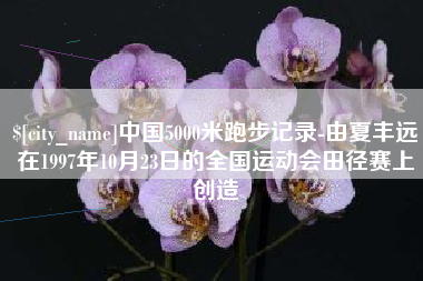 玉林中国5000米跑步记录-由夏丰远在1997年10月23日的全国运动会田径赛上创造