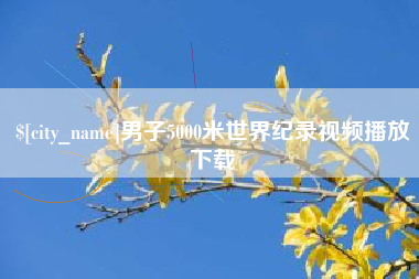 玉林男子5000米世界纪录视频播放下载