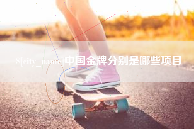 玉林中国金牌分别是哪些项目