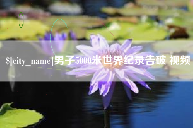 玉林男子5000米世界纪录告破 视频