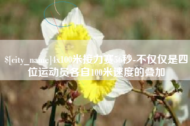 玉林4x100米接力赛56秒-不仅仅是四位运动员各自100米速度的叠加